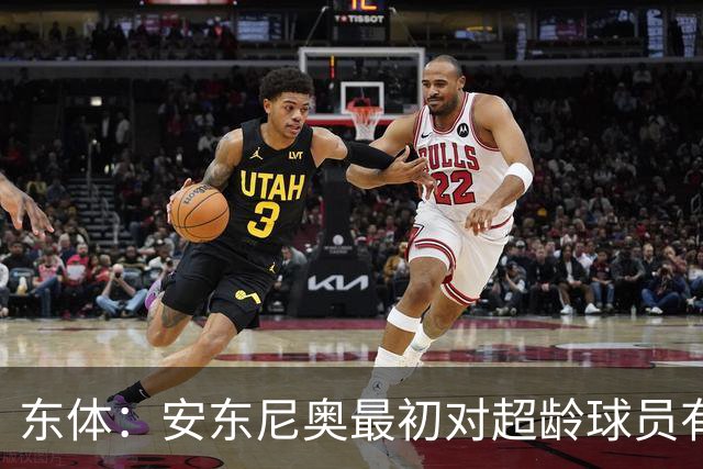 东体：安东尼奥最初对超龄球员有抵触，他从大脚尼奥变身赢球尼奥