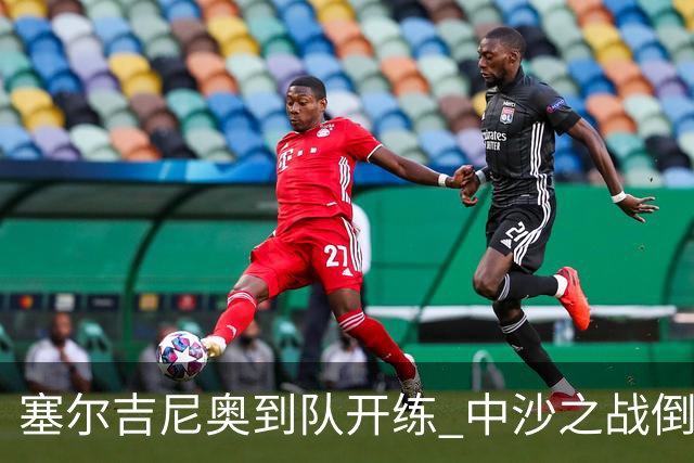 塞尔吉尼奥到队开练 中沙之战倒计时 国足做减法